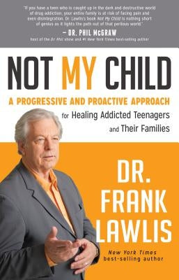 Not My Child: A Progressive and Proactive Approach for Healing Addicted Teenagers and Their Families by Lawlis, Frank