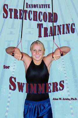 INNOVATIVE STRETCHCORD TRAINING for SWIMMERS by Arata, Alan W.