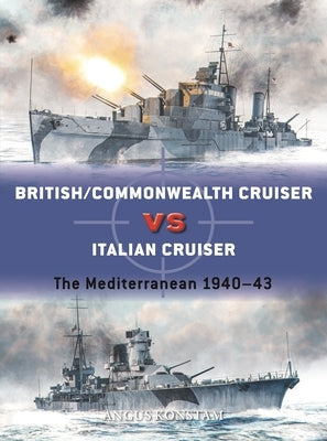 British/Commonwealth Cruiser Vs Italian Cruiser: The Mediterranean 1940-43 by Konstam, Angus