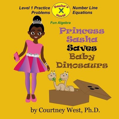 Princess Sasha Saves Baby Dinosaurs: Fun Algebra: Level 1 Practice Problems by West, Courtney