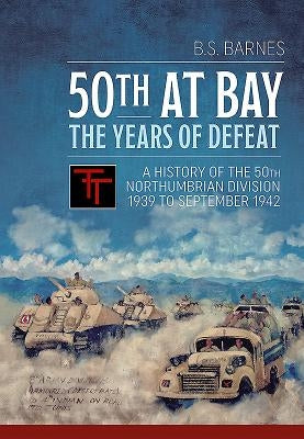 50th at Bay - The Years of Defeat: A History of the 50th Northumbrian Division 1939 to September 1942 by Barnes, Barrie S.