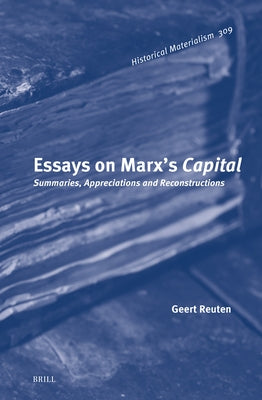 Essays on Marx's Capital: Summaries, Appreciations and Reconstructions by Reuten, Geert