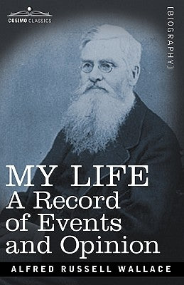 My Life: A Record of Events and Opinion by Wallace, Alfred Russell