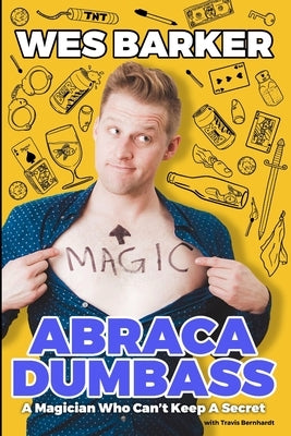 AbracaDumbass: A Magician Who Can't Keep A Secret by Barker, Wes