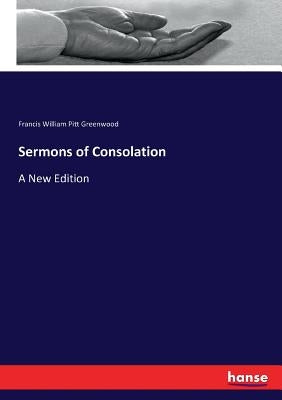 Sermons of Consolation: A New Edition by Greenwood, Francis William Pitt
