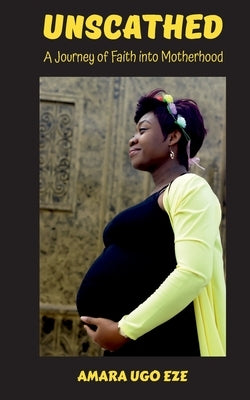 Unscathed: A Journey of Faith into Motherhood by Eze, Amara Ugo