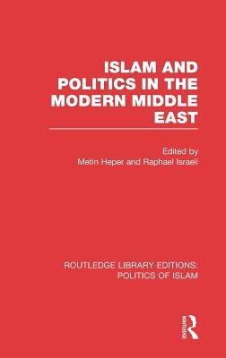 Islam and Politics in the Modern Middle East (RLE Politics of Islam) by Heper, Metin