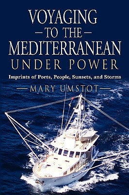 Voyaging to the Mediterranean Under Power: Imprints of Ports, People, Sunsets, and Storms by Umstot, Mary