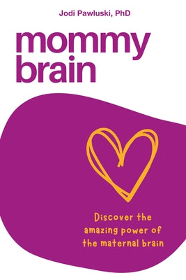 Mommy Brain: Discover the Amazing Power of the Maternal Brain by Pawluski, Jodi