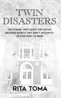 Twin Disasters: The Dynamic Trio's quest for justice uncovers secrets they didn't anticipate - or ever want to know by Toma, Rita
