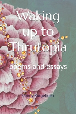 Waking up to Thrutopia: poems and essays by Borgelioen, Conny