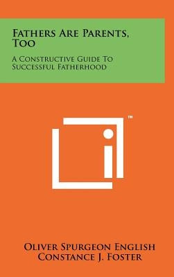 Fathers Are Parents, Too: A Constructive Guide to Successful Fatherhood by English, Oliver Spurgeon