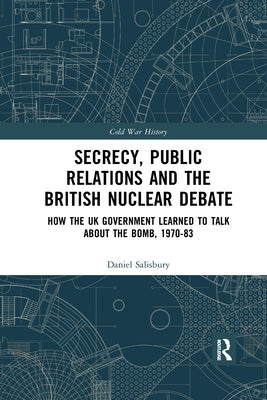 Secrecy, Public Relations and the British Nuclear Debate: How the UK Government Learned to Talk about the Bomb, 1970-83 by Salisbury, Daniel