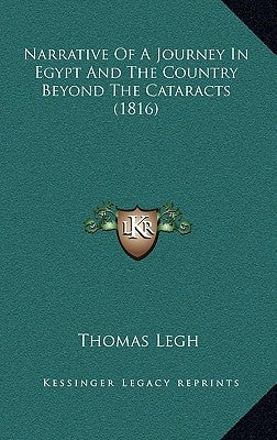Narrative Of A Journey In Egypt And The Country Beyond The Cataracts (1816) by Legh, Thomas