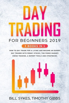 Day Trading for Beginners 2019: 3 BOOKS IN 1 - How to Day Trade for a Living and Become an Expert Day Trader With Penny Stocks, the Forex Market, Swin by Gibbs, Timothy