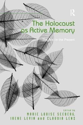 The Holocaust as Active Memory: The Past in the Present by Seeberg, Marie Louise