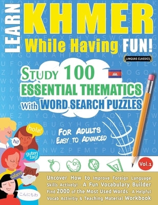 Learn Khmer While Having Fun! - For Adults: Easy to Advanced - Study 100 Essential Thematics with Word Search Puzzles - Vol.1 by Linguas Classics