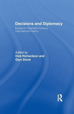 Decisions and Diplomacy: Studies in Twentieth Century International History by Richardson, Dick