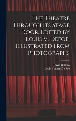 The Theatre Through its Stage Door. Edited by Louis V. Defoe. Illustrated From Photographs by Belasco, David