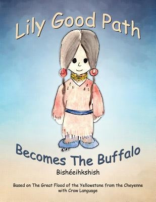 Lily Good Path Bisheeihkshish: Lily Good Path Becomes the Buffalo, Crow Language by Otjen, A. J.