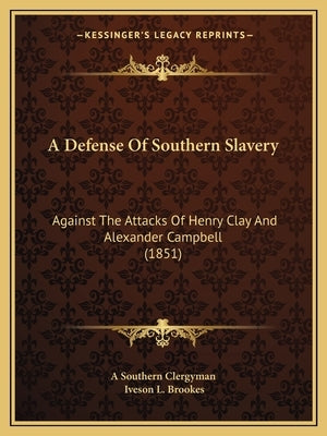 A Defense Of Southern Slavery: Against The Attacks Of Henry Clay And Alexander Campbell (1851) by A. Southern Clergyman