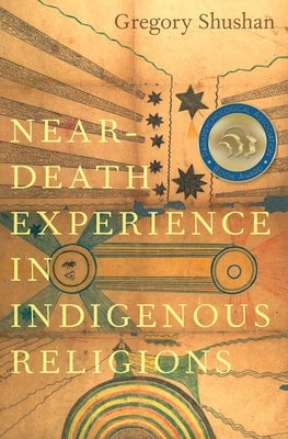 Near-Death Experience in Indigenous Religions by Shushan, Gregory