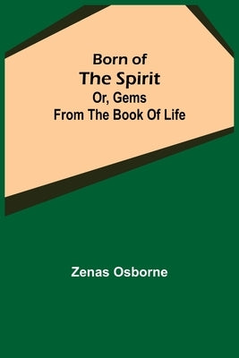 Born of the Spirit; or, Gems from the Book of Life by Osborne, Zenas
