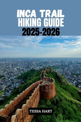 Inca Trail Hiking Guide 2025-2026 by Hart, Tessa