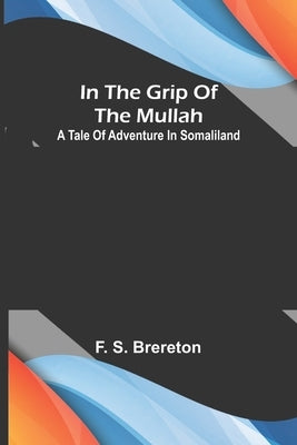In the grip of the Mullah; A tale of adventure in Somaliland by S. Brereton, F.
