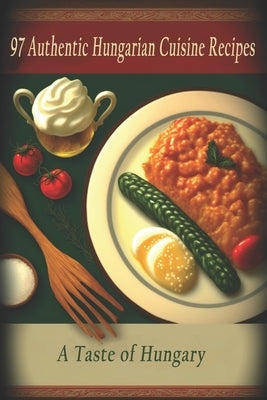 97 Authentic Hungarian Cuisine Recipes: A Taste of Hungary by Taste, Hungarian Cuisine