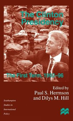 The Clinton Presidency: The First Term, 1992-96 by Hill, D.
