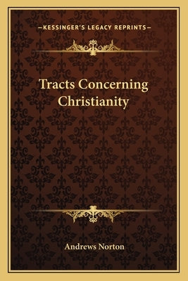 Tracts Concerning Christianity by Norton, Andrews