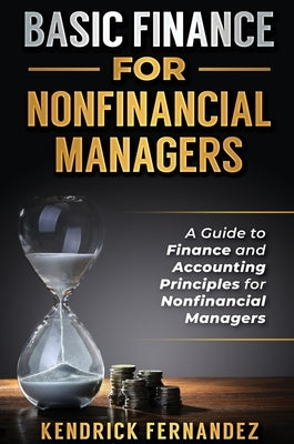 Basic Finance for Nonfinancial Managers: A Guide to Finance and Accounting Principles for Nonfinancial Managers by Fernandez, Kendrick
