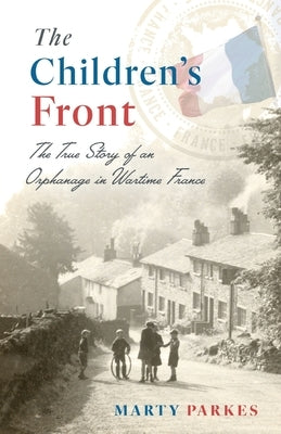 The Children's Front: The Story of an Orphanage in Wartime France by Parkes, Marty