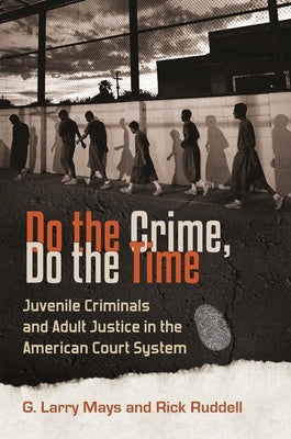 Do the Crime, Do the Time: Juvenile Criminals and Adult Justice in the American Court System by Mays, G. Larry