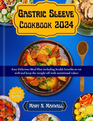 Gastric Sleeve Cookbook 2024: Easy delicious meal plans including health benefits to eat well and keep the weight off with nutritional values by N. Maxwell, Mary