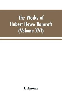 The Works of Hubert Howe Bancroft: Volumes XVI: History of the North Mexican States and Texas - Vol. II 1801-1889 by Bancroft, Hubert Howe