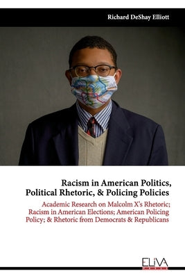Racism in American Politics, Political Rhetoric, & Policing Policies: Academic Research on Malcolm X's Rhetoric; Racism in American Elections; America by Elliott, Richard Deshay