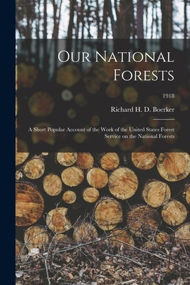 Our National Forests; a Short Popular Account of the Work of the United States Forest Service on the National Forests; 1918 by Boerker, Richard H. D. (Richard Hans