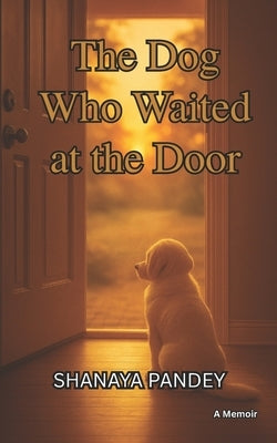 The Dog Who Waited at the Door: Inspired by a true story- A Memoir by Pandey, Shanaya