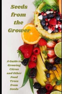 Seeds from the Grower: A Guide to Growing Citrus and Other Food Trees from Seeds by Williams, Annette