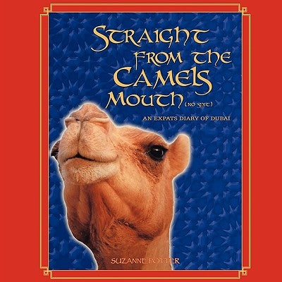 Straight from the Camels Mouth (No Spit): An Expats Diary of Dubai by Potter, Suzanne
