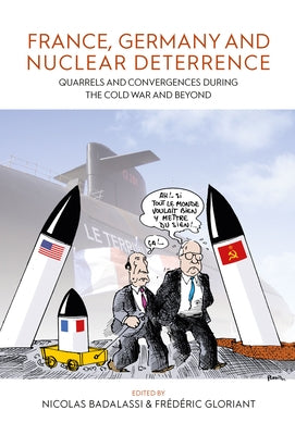 France, Germany, and Nuclear Deterrence: Quarrels and Convergences During the Cold War and Beyond by Badalassi, Nicolas