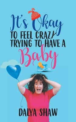 It'S Okay to Feel Crazy Trying to Have a Baby by Shaw, Dalya