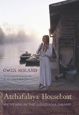 Atchafalaya Houseboat: My Years in the Louisiana Swamp by Roland, Gwen