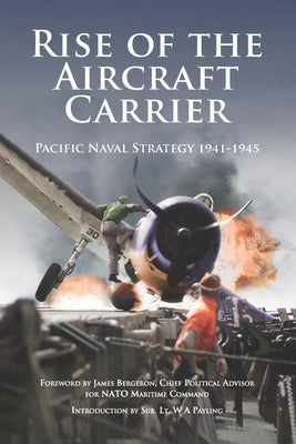 Rise of the Aircraft Carrier: Pacific Naval Strategy 1941-1945 by Payling, William
