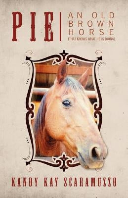 Pie: An Old Brown Horse (That Knows What He Is Doing) by Scaramuzzo, Kandy Kay
