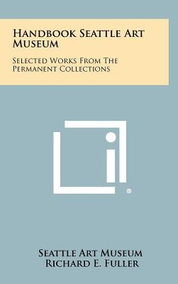 Handbook Seattle Art Museum: Selected Works from the Permanent Collections by Seattle Art Museum