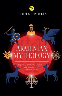Armenian Mythology: Exploring the Gods, Goddesses, and Creatures of Ancient Tales by Books, Trident