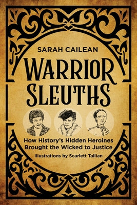 Warrior Sleuths: How History's Hidden Heroines Brought the Wicked to Justice by Cailean, Sarah